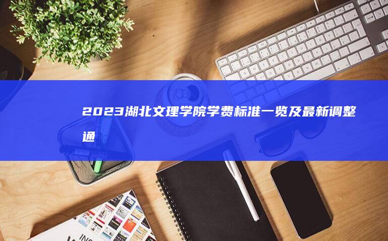 2023湖北文理学院学费标准一览及最新调整通知