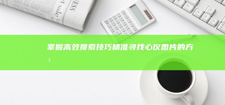 掌握高效搜索技巧：精准寻找心仪图片的方法